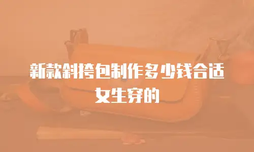 新款斜挎包制作多少钱合适女生穿的