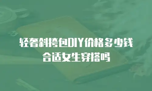 轻奢斜挎包DIY价格多少钱合适女生穿搭吗