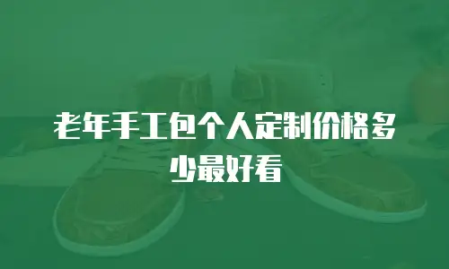 老年手工包个人定制价格多少最好看