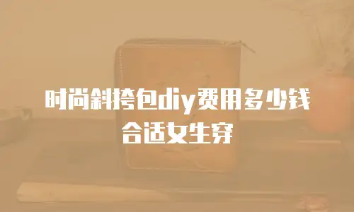 时尚斜挎包diy费用多少钱合适女生穿