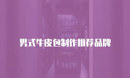 男式牛皮包制作推荐品牌
