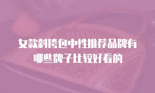 女款斜挎包中性推荐品牌有哪些牌子比较好看的