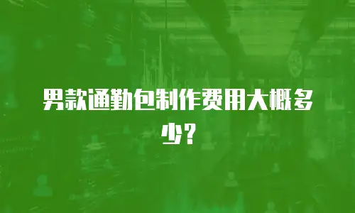 男款通勤包制作费用大概多少？