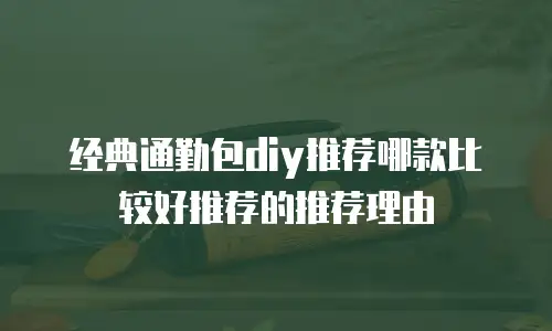 经典通勤包diy推荐哪款比较好推荐的推荐理由