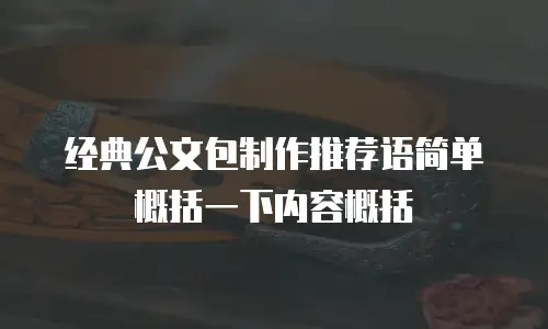 经典公文包制作推荐语简单概括一下内容概括