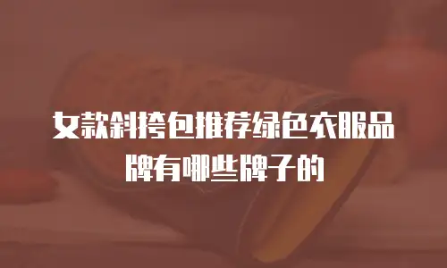 女款斜挎包推荐绿色衣服品牌有哪些牌子的