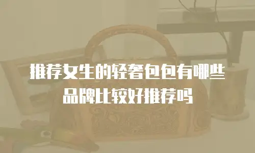 推荐女生的轻奢包包有哪些品牌比较好推荐吗