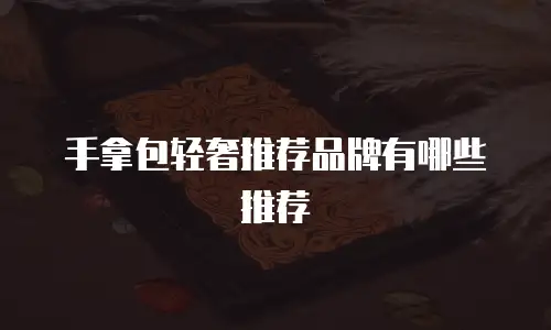 手拿包轻奢推荐品牌有哪些推荐