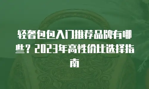 轻奢包包入门推荐品牌有哪些？2023年高性价比选择指南