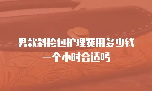 男款斜挎包护理费用多少钱一个小时合适吗