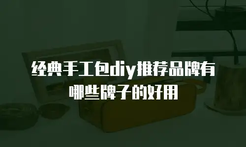 经典手工包diy推荐品牌有哪些牌子的好用