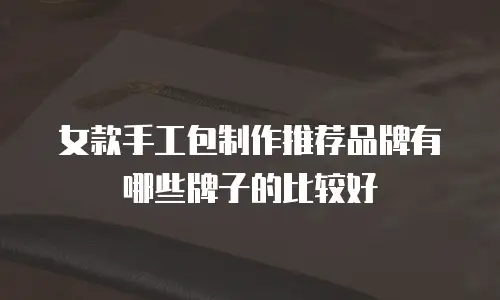 女款手工包制作推荐品牌有哪些牌子的比较好