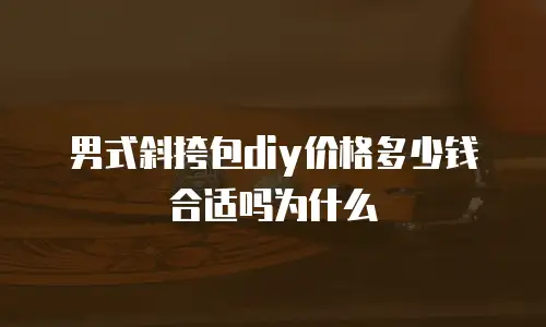 男式斜挎包diy价格多少钱合适吗为什么