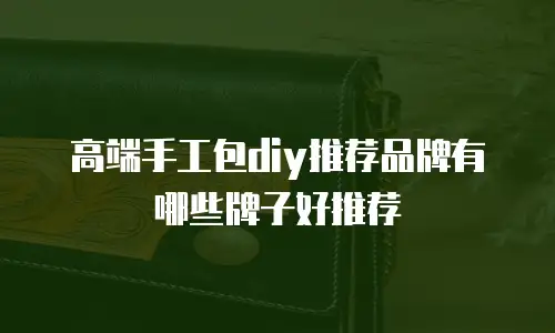 高端手工包diy推荐品牌有哪些牌子好推荐