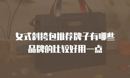 女式斜挎包推荐牌子有哪些品牌的比较好用一点