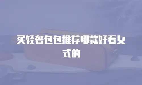 买轻奢包包推荐哪款好看女式的