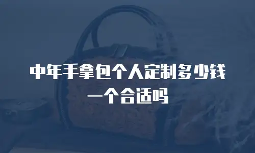 中年手拿包个人定制多少钱一个合适吗