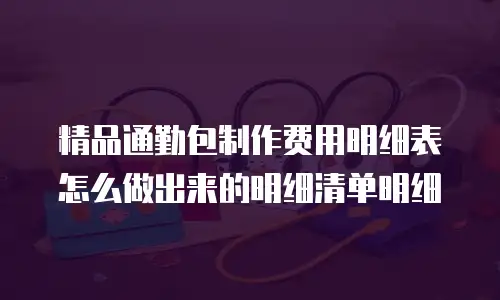精品通勤包制作费用明细表怎么做出来的明细清单明细