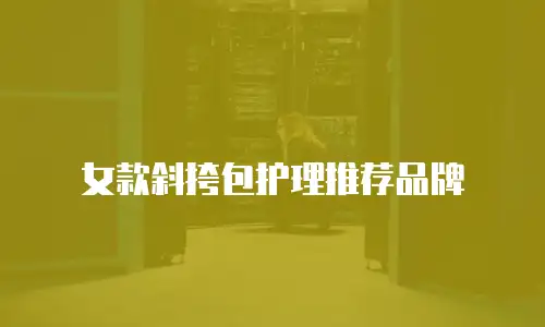 女款斜挎包护理推荐品牌