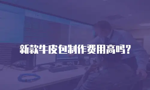 新款牛皮包制作费用高吗？