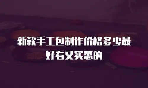 新款手工包制作价格多少最好看又实惠的