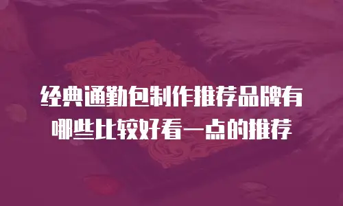 经典通勤包制作推荐品牌有哪些比较好看一点的推荐