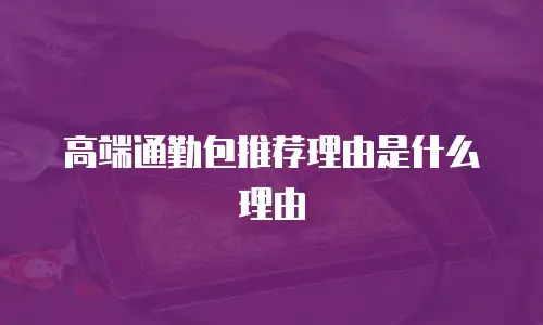 高端通勤包推荐理由是什么理由