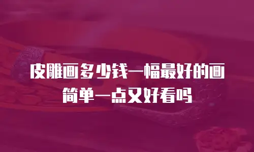 皮雕画多少钱一幅最好的画简单一点又好看吗