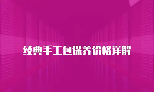 经典手工包保养价格详解