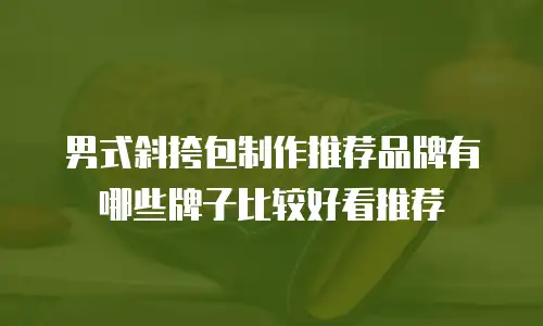 男式斜挎包制作推荐品牌有哪些牌子比较好看推荐