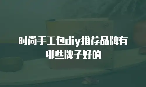 时尚手工包diy推荐品牌有哪些牌子好的