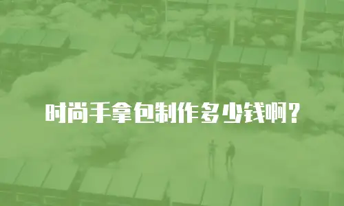 时尚手拿包制作多少钱啊？