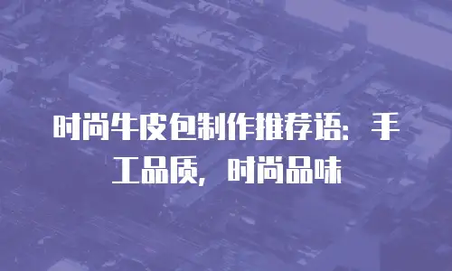 时尚牛皮包制作推荐语：手工品质，时尚品味