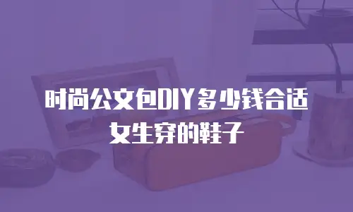 时尚公文包DIY多少钱合适女生穿的鞋子
