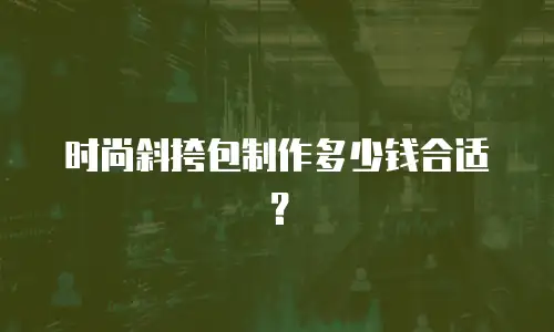 时尚斜挎包制作多少钱合适？