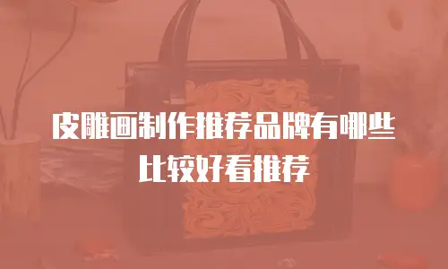 皮雕画制作推荐品牌有哪些比较好看推荐