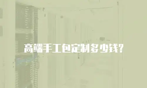 高端手工包定制多少钱？