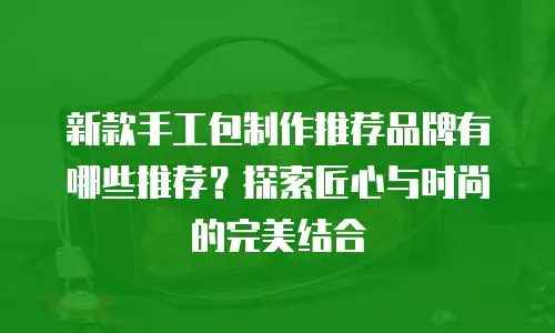 新款手工包制作推荐品牌有哪些推荐？探索匠心与时尚的完美结合