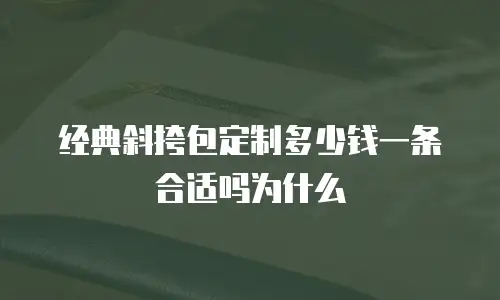 经典斜挎包定制多少钱一条合适吗为什么