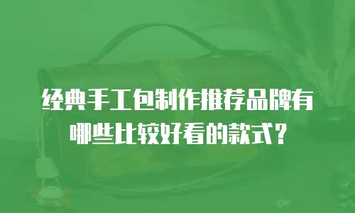 经典手工包制作推荐品牌有哪些比较好看的款式？