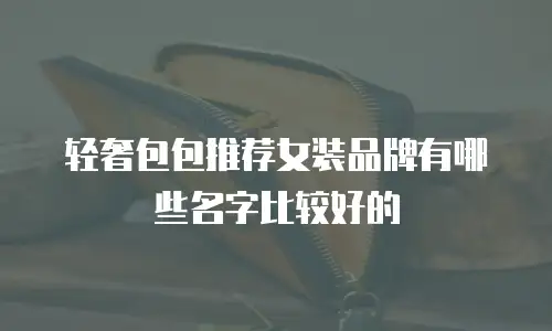 轻奢包包推荐女装品牌有哪些名字比较好的