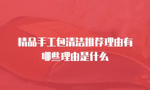 精品手工包清洁推荐理由有哪些理由是什么