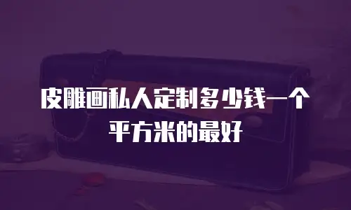 皮雕画私人定制多少钱一个平方米的最好