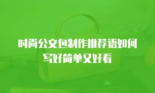 时尚公文包制作推荐语如何写好简单又好看