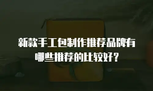 新款手工包制作推荐品牌有哪些推荐的比较好？