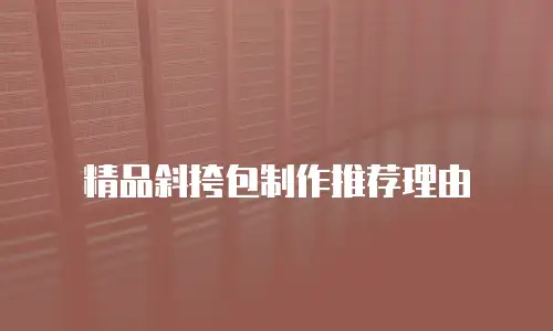 精品斜挎包制作推荐理由