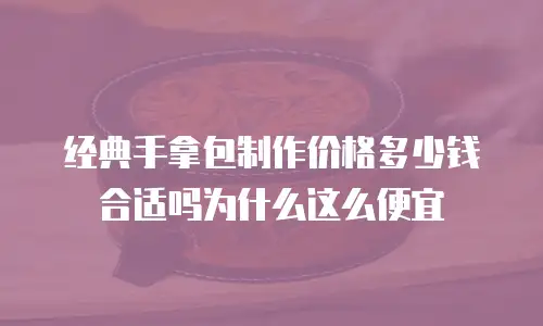 经典手拿包制作价格多少钱合适吗为什么这么便宜