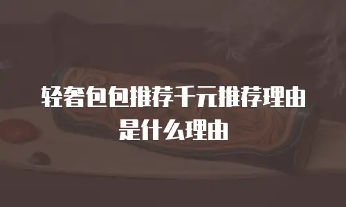 轻奢包包推荐千元推荐理由是什么理由