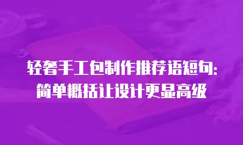 轻奢手工包制作推荐语短句：简单概括让设计更显高级