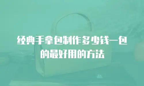 经典手拿包制作多少钱一包的最好用的方法